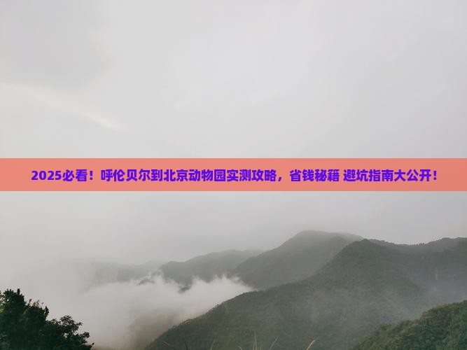 呼伦贝尔到北京动物园攻略