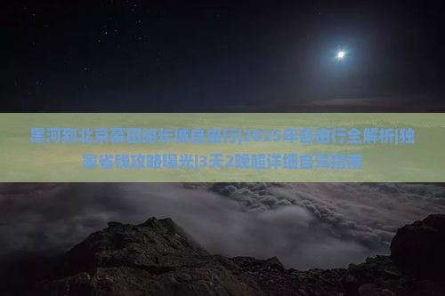 黑河到北京慕田峪长城自由行