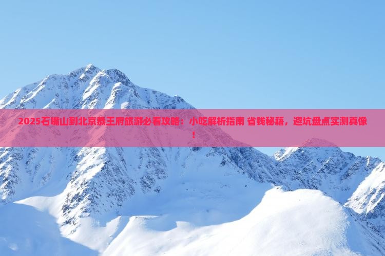 石嘴山到北京恭王府旅游小吃 石嘴山到北京恭王府旅游小吃