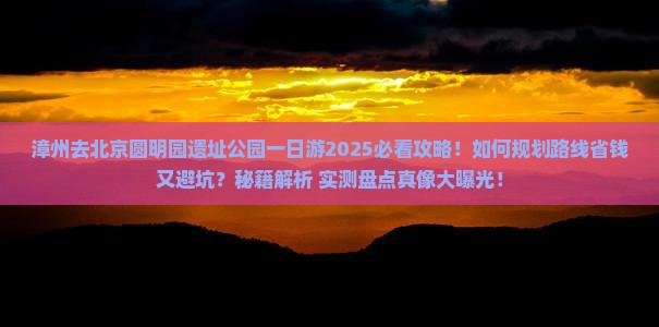 漳州去北京圆明园遗址公园一日游