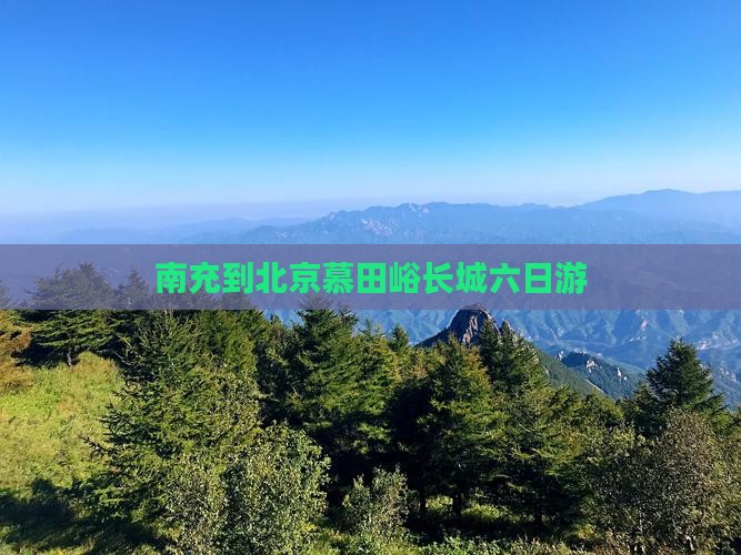 南充到北京慕田峪长城六日游