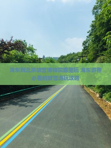 海东到北京故宫博物院哪里玩
