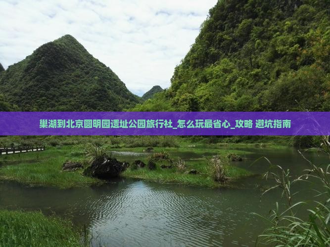 巢湖到北京圆明园遗址公园旅行社