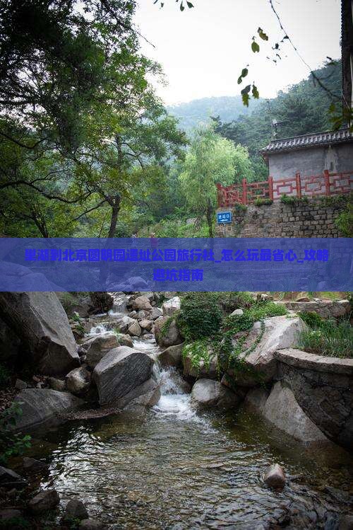 巢湖到北京圆明园遗址公园旅行社