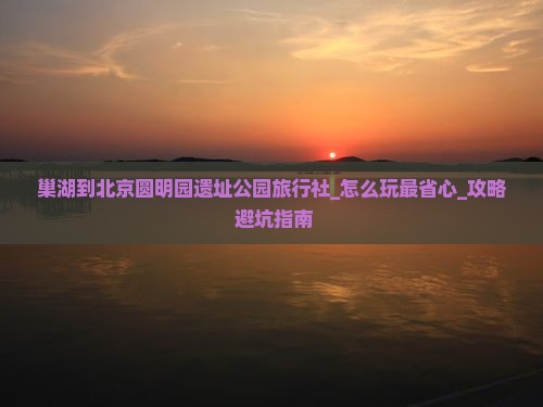 巢湖到北京圆明园遗址公园旅行社