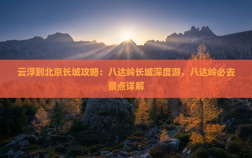 云浮到北京八达岭长城攻略