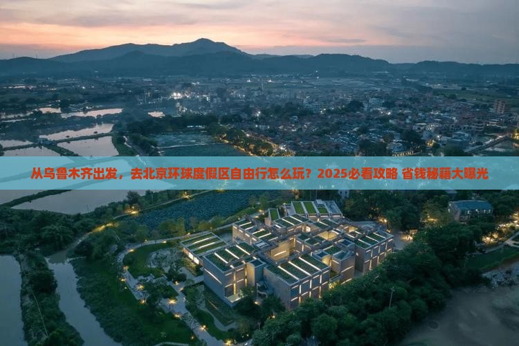 乌鲁木齐去北京环球度假区自由行