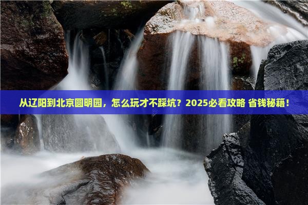 辽阳到北京圆明园遗址公园景点