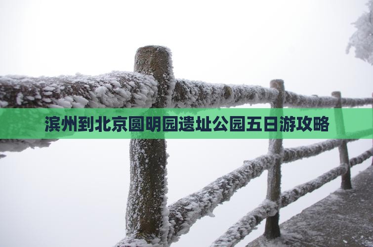 滨州到北京圆明园遗址公园五日游