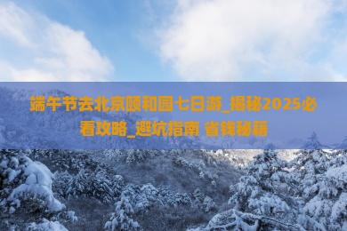端午节去北京颐和园七日游