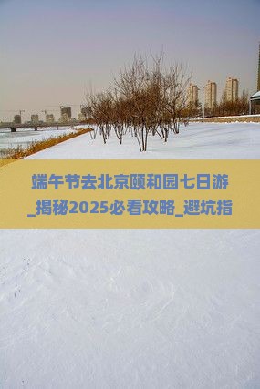 端午节去北京颐和园七日游