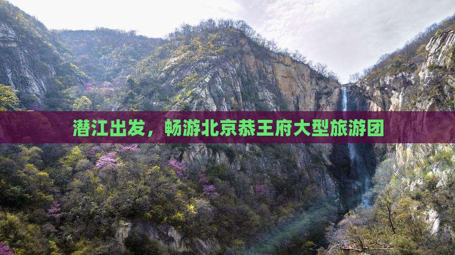 潜江到北京恭王府大型旅游团