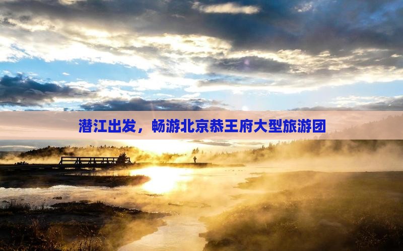 潜江到北京恭王府大型旅游团