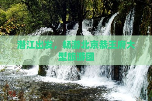 潜江到北京恭王府大型旅游团