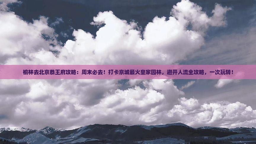 榆林去北京恭王府攻略