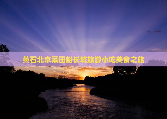 黄石到北京慕田峪长城旅游小吃