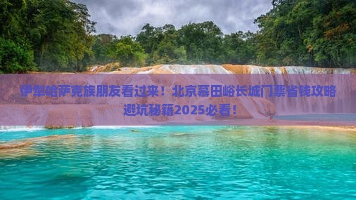 伊犁哈萨克去北京慕田峪长城门票