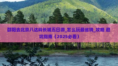 邵阳去北京八达岭长城五日游