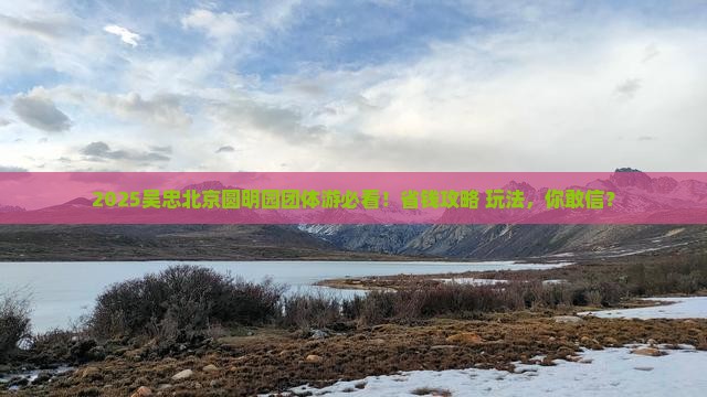 吴忠去北京圆明园遗址公园团体旅游
