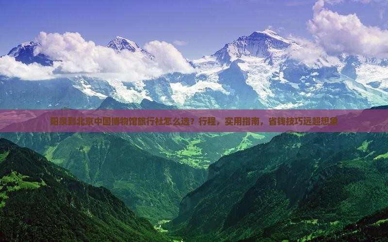 阳泉到北京中国国家博物馆旅行社