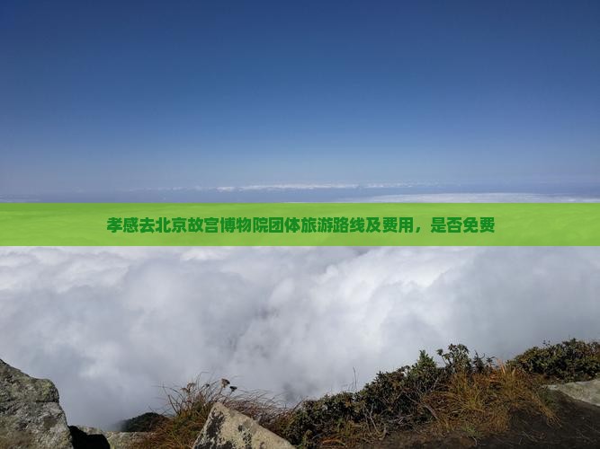 孝感去北京故宫博物院团体旅游