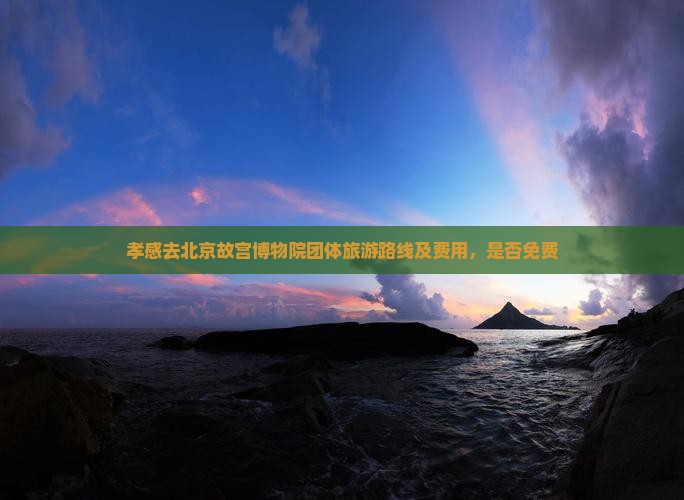 孝感去北京故宫博物院团体旅游