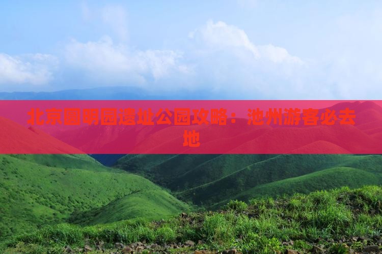 池州去北京圆明园遗址公园必去地