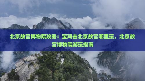 宝鸡去北京故宫博物院哪里玩