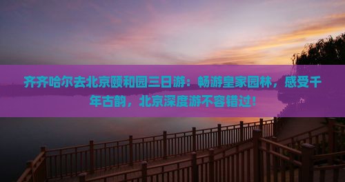 齐齐哈尔去北京颐和园三日游