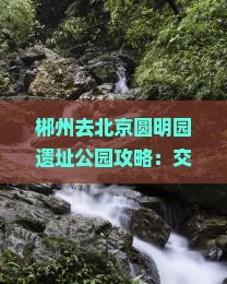 郴州去北京圆明园遗址公园攻略