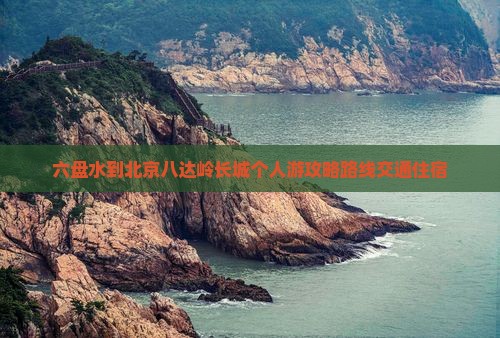 六盘水到北京八达岭长城个人游