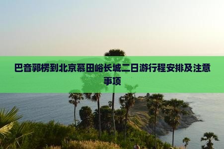 巴音郭楞到北京慕田峪长城二日游