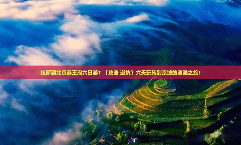 拉萨到北京恭王府六日游