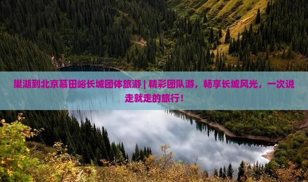 巢湖到北京慕田峪长城团体旅游