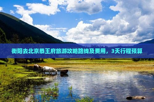 衡阳去北京恭王府旅游
