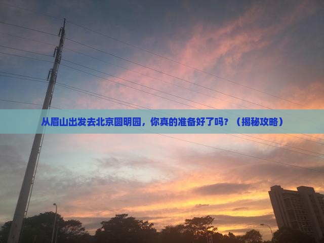 眉山去北京圆明园遗址公园攻略
