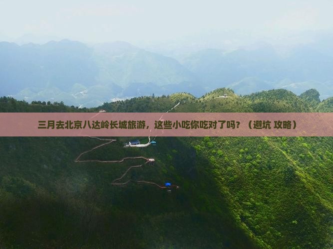 三月到北京八达岭长城旅游小吃