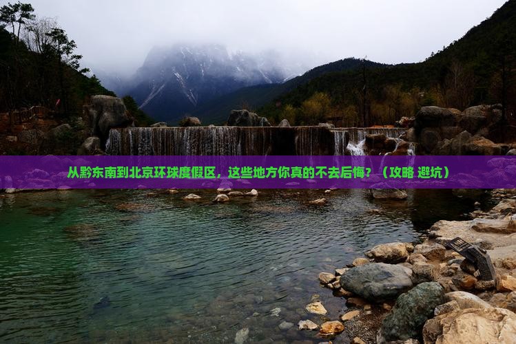 黔东南到北京环球度假区必去地 黔东南到北京环球度假区必去地