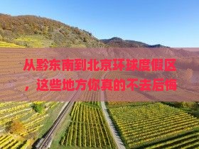 黔东南到北京环球度假区必去地 黔东南到北京环球度假区必去地