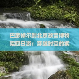 巴彦倬尔到北京故宫博物院四日游