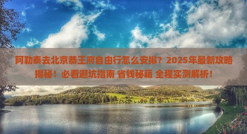 阿勒泰去北京恭王府自由行