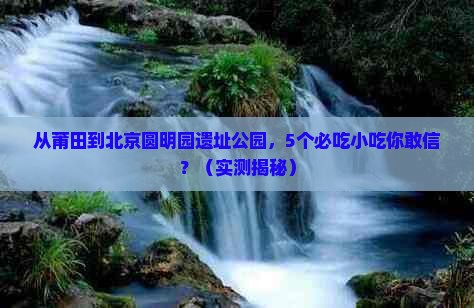 莆田去北京圆明园遗址公园旅游小吃