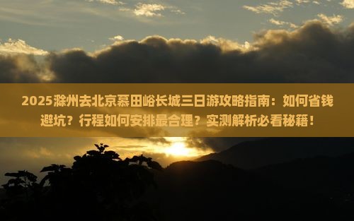 滁州去北京慕田峪长城三日游