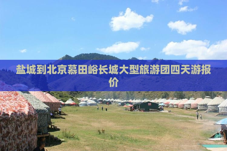 盐城到北京慕田峪长城大型旅游团 盐城到北京慕田峪长城大型旅游团