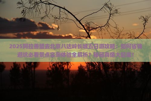 阿拉善盟去北京八达岭长城五日游