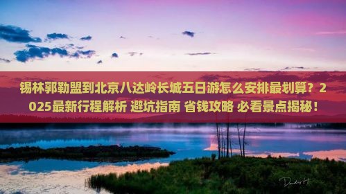 锡林郭勒盟到北京八达岭长城五日游