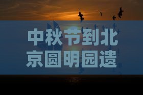 中秋节到北京圆明园遗址公园五日游