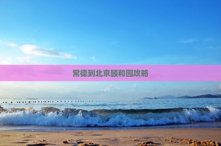 常德到北京颐和园哪里玩