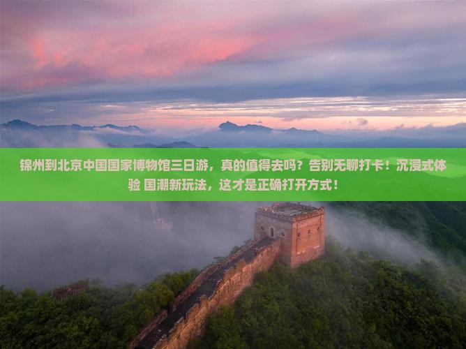 锦州到北京中国国家博物馆三日游