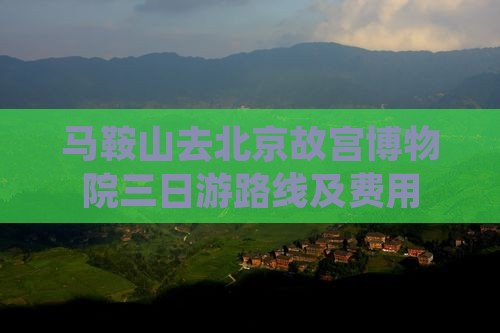 马鞍山去北京故宫博物院三日游